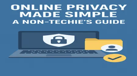 Online Privacy Made Simple: A Non-Techie’s Guide
